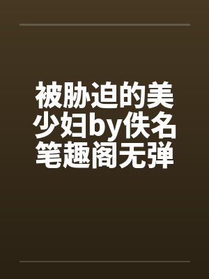 被胁迫的美少妇by佚名笔趣阁无弹窗封面