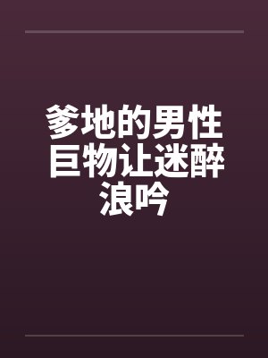 爹地的男性巨物让迷醉浪吟封面