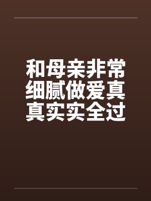 和母亲非常细腻做爱真真实实全过程封面