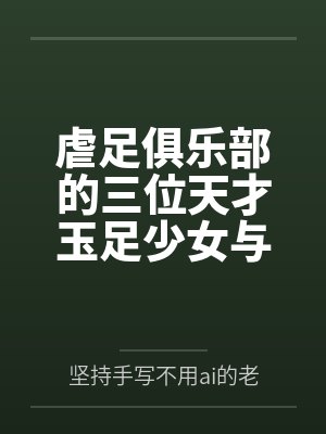 虐足俱乐部的三位天才玉足少女与摄影师拍摄俱乐部宣传短片by坚持手写不用ai的老艺术家封面