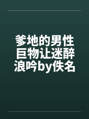 爹地的男性巨物让迷醉浪吟by佚名封面