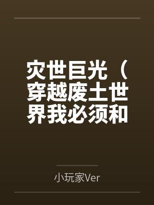 灾世巨光（穿越废土世界我必须和最强女人们疯狂做爱才能变身光之巨人by小玩家Ver