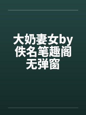 大奶妻女by佚名笔趣阁无弹窗封面