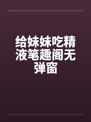 给妹妹吃精液笔趣阁无弹窗封面
