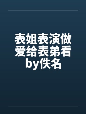 表姐表演做爱给表弟看by佚名封面