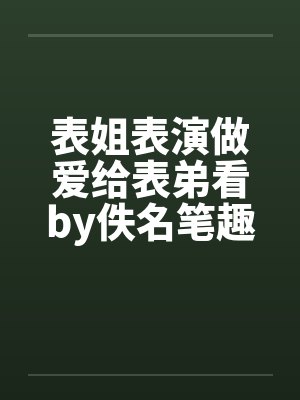 表姐表演做爱给表弟看by佚名笔趣阁无弹窗封面