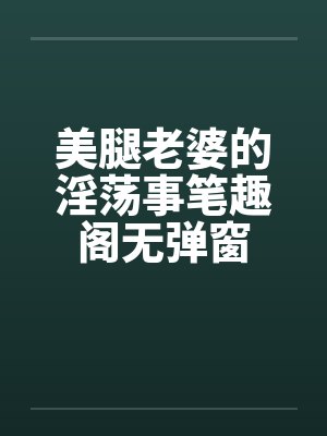 美腿老婆的淫荡事笔趣阁无弹窗封面