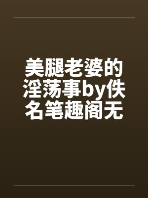 美腿老婆的淫荡事by佚名笔趣阁无弹窗封面