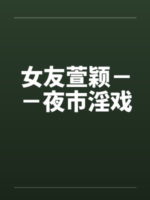 女友萱颖－－夜市淫戏封面
