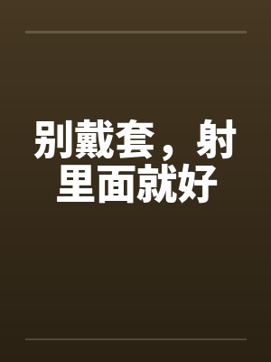 别戴套，射里面就好封面