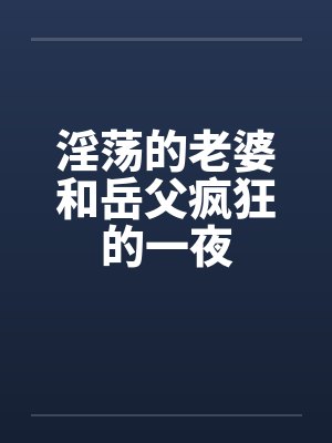 淫荡的老婆和岳父疯狂的一夜封面