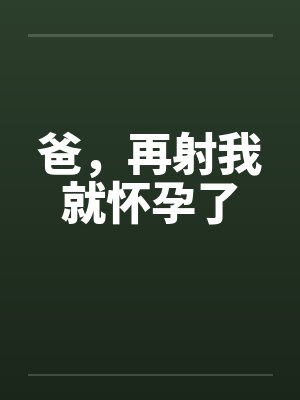 爸，再射我就怀孕了封面