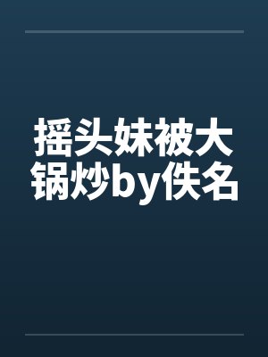 摇头妹被大锅炒by佚名封面