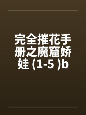 完全摧花手册之魔窟娇娃 (1-5 )by佚名笔趣阁无弹窗封面