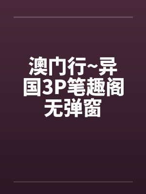 澳门行~异国3P笔趣阁无弹窗封面