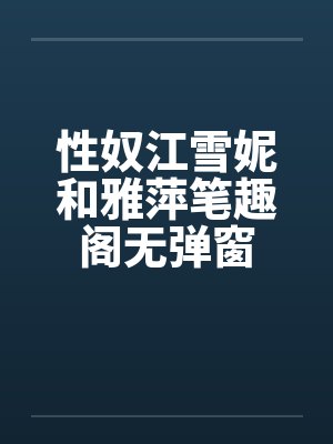性奴江雪妮和雅萍笔趣阁无弹窗封面