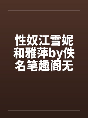性奴江雪妮和雅萍by佚名笔趣阁无弹窗封面