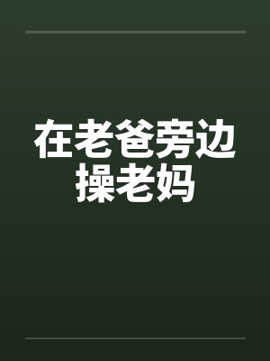 在老爸旁边操老妈封面