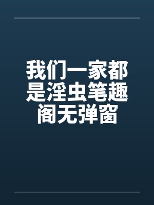 我们一家都是淫虫笔趣阁无弹窗封面