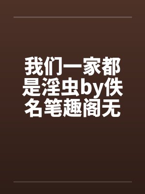 我们一家都是淫虫by佚名笔趣阁无弹窗封面
