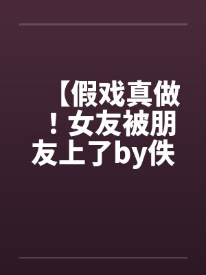 【假戏真做！女友被朋友上了by佚名封面
