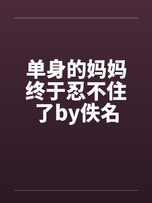 单身的妈妈终于忍不住了by佚名封面