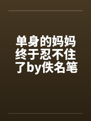 单身的妈妈终于忍不住了by佚名笔趣阁无弹窗封面