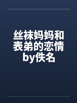 丝袜妈妈和表弟的恋情by佚名封面