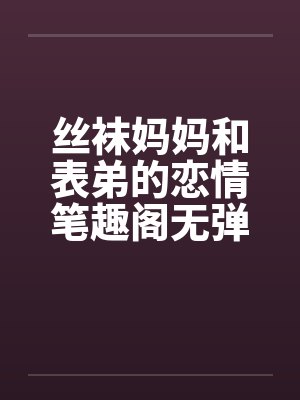 丝袜妈妈和表弟的恋情笔趣阁无弹窗封面