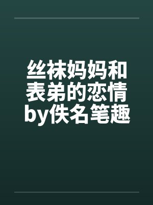 丝袜妈妈和表弟的恋情by佚名笔趣阁无弹窗封面