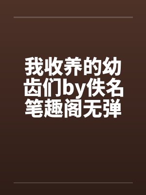 我收养的幼齿们by佚名笔趣阁无弹窗封面