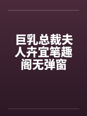 巨乳总裁夫人卉宜笔趣阁无弹窗封面