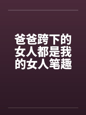 爸爸跨下的女人都是我的女人笔趣阁无弹窗封面