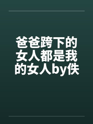 爸爸跨下的女人都是我的女人by佚名笔趣阁无弹窗封面