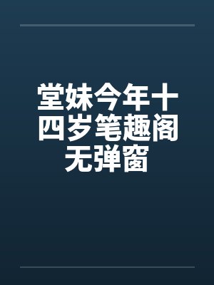 堂妹今年十四岁笔趣阁无弹窗封面