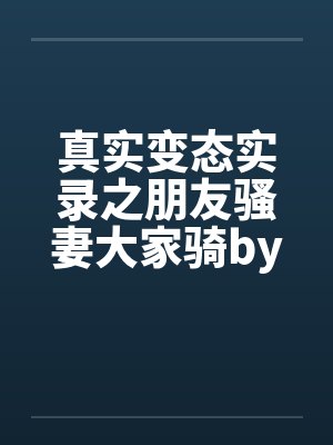 真实变态实录之朋友骚妻大家骑by佚名封面