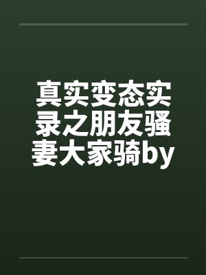 真实变态实录之朋友骚妻大家骑by佚名笔趣阁无弹窗封面