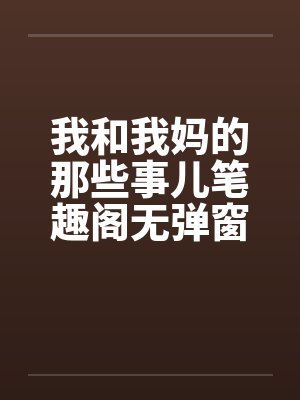 我和我妈的那些事儿笔趣阁无弹窗封面