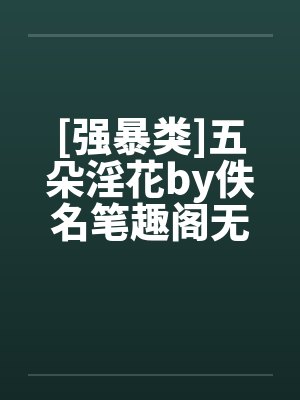 [强暴类]五朵淫花by佚名笔趣阁无弹窗封面