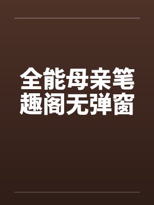 全能母亲笔趣阁无弹窗封面