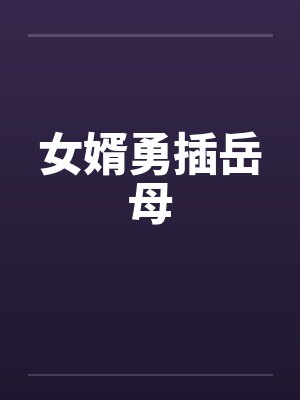 女婿勇插岳母封面