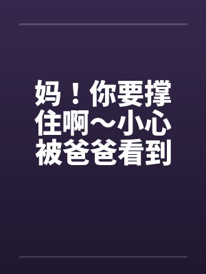 妈！你要撑住啊～小心被爸爸看到！封面