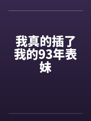 我真的插了我的93年表妹封面