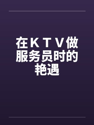 在ＫＴＶ做服务员时的艳遇封面