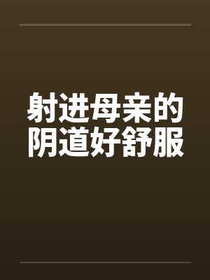 射进母亲的阴道好舒服封面