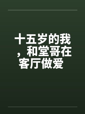 十五岁的我，和堂哥在客厅做爱 第二篇封面