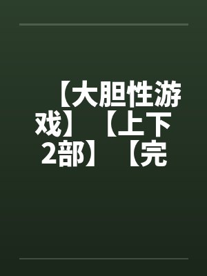 【大胆性游戏】【上下2部】【完】封面