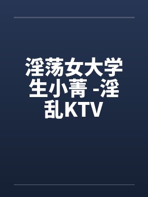 淫荡女大学生小菁 -淫乱KTV封面
