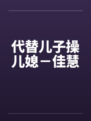 代替儿子操儿媳－佳慧封面
