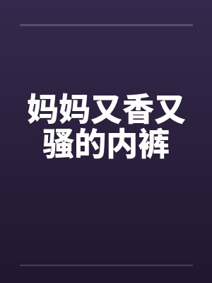 妈妈又香又骚的内裤封面